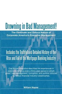 Annegare nella cattiva gestione! La natura ostinata e odiosa dei dirigenti delle aziende americane - Drowning in Bad Management!: The Obstinate and Odious Nature of Corporate America's Executive Management