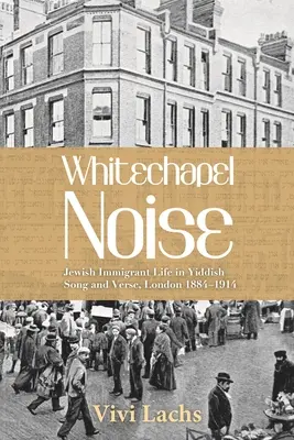 Rumore di Whitechapel: La vita degli immigrati ebrei nella canzone e nei versi yiddish, Londra 1884-1914 - Whitechapel Noise: Jewish Immigrant Life in Yiddish Song and Verse, London 1884-1914