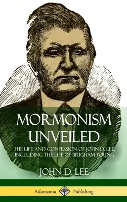 Il mormonismo svelato: La vita e la confessione di John D. Lee, compresa la vita di Brigham Young (copertina rigida) - Mormonism Unveiled: The Life and Confession of John D. Lee, Including the Life of Brigham Young (Hardcover)