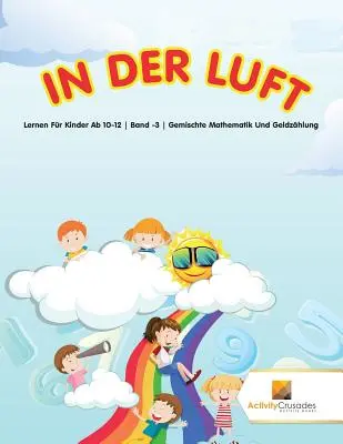 In Der Luft: Imparare per bambini da 10 a 12 anni Band -3 Gemischte Mathematik Und Geldzhlung - In Der Luft: Lernen Fr Kinder Ab 10-12 Band -3 Gemischte Mathematik Und Geldzhlung