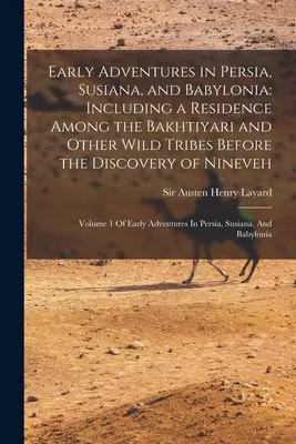Le prime avventure in Persia, Susiana e Babilonia: Includendo una residenza tra i Bakhtiyari e altre tribù selvagge prima della scoperta di Ninive: - Early Adventures in Persia, Susiana, and Babylonia: Including a Residence Among the Bakhtiyari and Other Wild Tribes Before the Discovery of Nineveh: