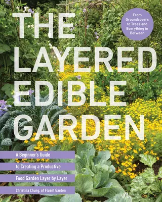 Il giardino commestibile a strati: Guida per principianti alla creazione di un orto produttivo strato per strato - The Layered Edible Garden: A Beginner's Guide to Creating a Productive Food Garden Layer by Layer
