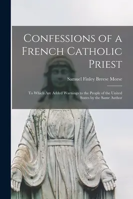 Confessioni di un prete cattolico francese: A cui sono aggiunti avvertimenti al popolo degli Stati Uniti da parte dello stesso autore - Confessions of a French Catholic Priest: To Which Are Added Warnings to the People of the United States by the Same Author
