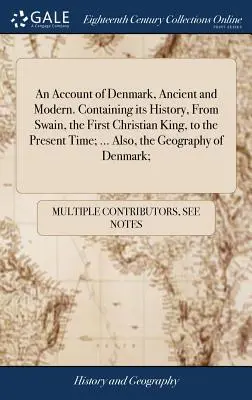 Un resoconto della Danimarca, antica e moderna. Contiene la sua storia, da Swain, il primo re cristiano, al tempo presente; ... Inoltre, la geografia - An Account of Denmark, Ancient and Modern. Containing its History, From Swain, the First Christian King, to the Present Time; ... Also, the Geography