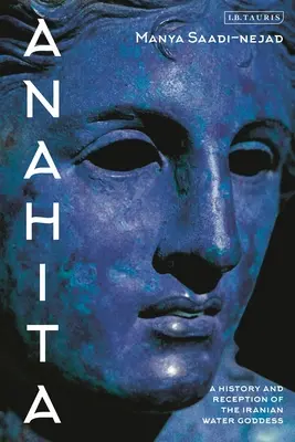 Anahita: Storia e ricezione della dea dell'acqua iraniana - Anahita: A History and Reception of the Iranian Water Goddess