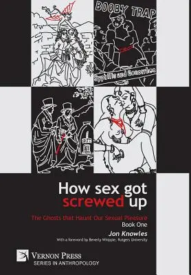 Come il sesso si è rovinato: I fantasmi che infestano il nostro piacere sessuale - Libro primo: Dall'età della pietra all'Illuminismo - How Sex Got Screwed Up: The Ghosts that Haunt Our Sexual Pleasure - Book One: From the Stone Age to the Enlightenment
