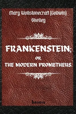 FRANKENSTEIN; OR, THE MODERN PROMETHEUS. di Mary Wollstonecraft (Godwin) Shelley: ( Il testo del 1818 - L'edizione completa senza censure - di Mary Shelley) - FRANKENSTEIN; OR, THE MODERN PROMETHEUS. by Mary Wollstonecraft (Godwin) Shelley: ( The 1818 Text - The Complete Uncensored Edition - by Mary Shelley