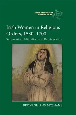 Donne irlandesi negli ordini religiosi, 1530-1700: Soppressione, migrazione e reintegrazione - Irish Women in Religious Orders, 1530-1700: Suppression, Migration and Reintegration