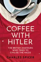Caffè con Hitler - I dilettanti britannici che cercarono di civilizzare i nazisti - Coffee with Hitler - The British Amateurs Who Tried to Civilise the Nazis