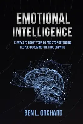 Intelligenza emotiva: 13 modi per aumentare il tuo QE e smettere di offendere le persone (Diventare un vero empatico) - Emotional Intelligence: 13 Ways To Boost Your EQ And Stop Offending People (Becoming The True Empath)