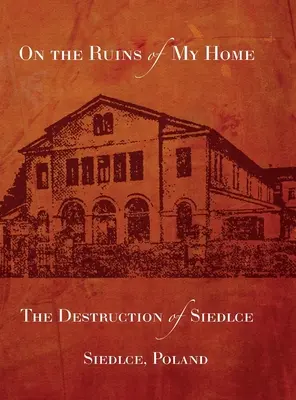 Sulle rovine della mia casa: la distruzione di Siedlce - On the Ruins of My Home; The Destruction of Siedlce