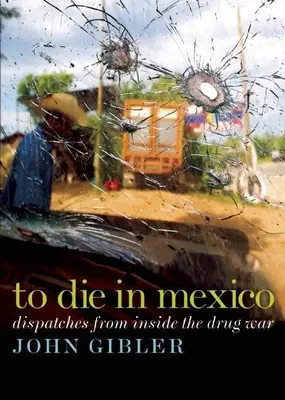 Morire in Messico: Dispacci dall'interno della guerra della droga - To Die in Mexico: Dispatches from Inside the Drug War