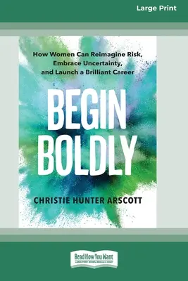 Begin Boldly: Come le donne possono reimmaginare il rischio, abbracciare l'incertezza e lanciare una carriera brillante [Large Print 16 Pt Edition]. - Begin Boldly: How Women Can Reimagine Risk, Embrace Uncertainty, and Launch a Brilliant Career [Large Print 16 Pt Edition]