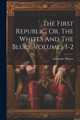 La prima Repubblica, o i bianchi e i blu, volumi 1-2 - The First Republic, Or, The Whites And The Blues, Volumes 1-2