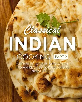 Cucina indiana classica 2: Ricette autentiche dell'India del Nord e del Sud per una cucina indiana deliziosa (2a edizione) - Classical Indian Cooking 2: Authentic North and South Indian Recipes for Delicious Indian Food (2nd Edition)