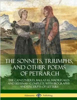 I sonetti, i trionfi e altre poesie di Petrarca: Le Canzoniere, le Ballate, i Madrigali e le Sestine - Complete di biografia ed estratti di Lettere - The Sonnets, Triumphs, and Other Poems of Petrarch: The Canzonieres, Ballatas, Madrigales and Sestinas - Complete with Biography and Excerpts of Lette