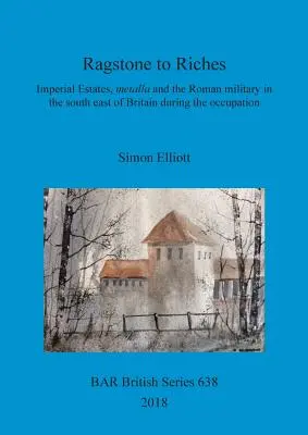 Dalla pietra alla ricchezza: I possedimenti imperiali, i metalla e l'esercito romano nel sud-est della Britannia durante l'occupazione - Ragstone to Riches: Imperial Estates, metalla and the Roman military in the south east of Britain during the occupation