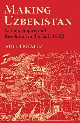 Creare l'Uzbekistan: Nazione, impero e rivoluzione nella prima URSS - Making Uzbekistan: Nation, Empire, and Revolution in the Early USSR