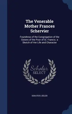 La Venerabile Madre Frances Schervier: Fondatrice della Congregazione delle Sorelle dei Poveri di San Francesco. Uno schizzo della sua vita e del suo carattere. - The Venerable Mother Frances Schervier: Foundress of the Congregation of the Sisters of the Poor of St. Francis. a Sketch of Her Life and Character