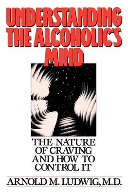 Capire la mente dell'alcolista: La natura del desiderio e come controllarlo - Understanding the Alcoholic's Mind: The Nature of Craving and How to Control It