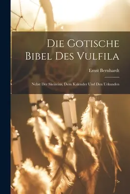 La Bibbia Gotica di Vulfila: A parte lo scherma, il kalender e gli orrori - Die Gotische Bibel Des Vulfila: Nebst Der Skeireins, Dem Kalender Und Den Urkunden