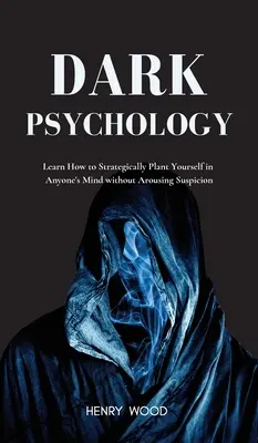 Psicologia delle tenebre: Imparare a insediarsi strategicamente nella mente di chiunque senza destare sospetti - Dark Psychology: Learn How to Strategically Plant Yourself in Anyone's Mind Without Arousing Suspicion