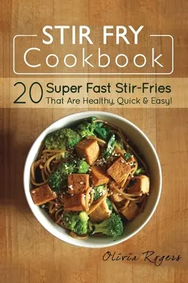 Ricettario del fritto misto: 20 fritture super veloci che sono sane, veloci e facili! - Stir Fry Cookbook: 20 Super Fast Stir-Fries That Are Healthy, Quick & Easy!