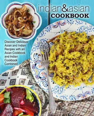 Ricettario indiano e asiatico: Scoprire deliziose ricette asiatiche e indiane con un libro di cucina asiatica e indiana combinata - Indian & Asian Cookbook: Discover Delicious Asian and Indian Recipes with an Asian Cookbook and Indian Cookbook Combined