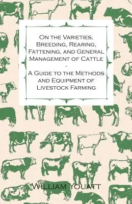 Sulle varietà, l'allevamento, la crescita, l'ingrasso e la gestione generale del bestiame - Una guida ai metodi e alle attrezzature per l'allevamento del bestiame - On the Varieties, Breeding, Rearing, Fattening, and General Management of Cattle - A Guide to the Methods and Equipment of Livestock Farming