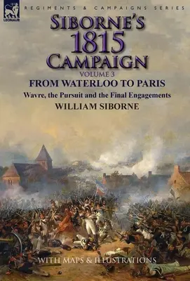 La campagna di Siborne del 1815: Volume 3-Da Waterloo a Parigi, Wavre, l'inseguimento e gli ultimi impegni - Siborne's 1815 Campaign: Volume 3-From Waterloo to Paris, Wavre, the Pursuit and the Final Engagements