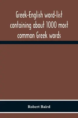 Lista di parole greco-inglesi contenente circa 1000 parole greche più comuni, disposte in modo tale da essere apprese e ricordate con la massima facilità - Greek-English Word-List Containing About 1000 Most Common Greek Words, So Arranged As To Be Most Easily Learned And Remembered