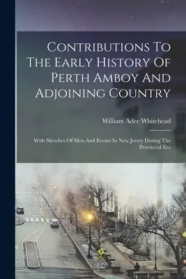 Contributi alla storia antica di Perth Amboy e del paese adiacente: Con schizzi di uomini e avvenimenti nel New Jersey durante l'era provinciale - Contributions To The Early History Of Perth Amboy And Adjoining Country: With Sketches Of Men And Events In New Jersey During The Provincial Era