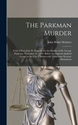 L'omicidio Parkman: Processo al Prof. John W. Webster per l'omicidio del Dr. George Parkman, 23 novembre 1849: Davanti alla Corte Suprema di Giustizia. - The Parkman Murder: Trial of Prof. John W. Webster, for the Murder of Dr. George Parkman, November 23, 1849: Before the Supreme Judicial C