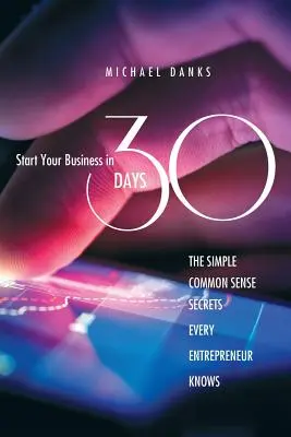 Avviare un'attività in 30 giorni: I semplici segreti di buon senso che ogni imprenditore di successo conosce - Start Your Business in 30 Days: The Simple Common Sense Secrets Every Successful Entrepreneur Knows