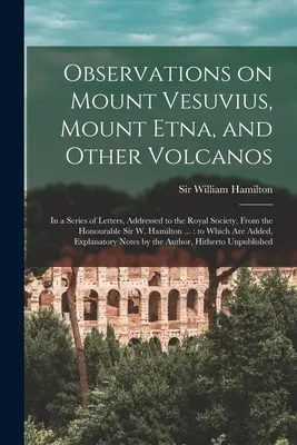 Osservazioni sul Vesuvio, sull'Etna e su altri vulcani: in una serie di lettere indirizzate alla Royal Society dall'onorevole Sir W. Ham. - Observations on Mount Vesuvius, Mount Etna, and Other Volcanos: In a Series of Letters, Addressed to the Royal Society, From the Honourable Sir W. Ham