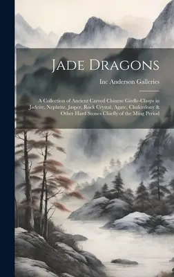 Draghi di giada: una collezione di antichi cinturini cinesi intagliati in giadeite, nefrite, diaspro, cristallo di rocca, agata, calcedonio e O - Jade Dragons: a Collection of Ancient Carved Chinese Girdle-clasps in Jadeite, Nephrite, Jasper, Rock Crystal, Agate, Chalcedony & O