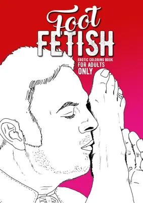 Libro da colorare erotico Foot Fetish per soli adulti: Un libro da colorare per adulti Feticismo da colorare per adulti Regalo erotico Piedi sexy da colorare Bo - Foot Fetish erotic coloring book for adults only: A naughty Coloring Book for Adults Fetish Coloring Book for Adults Erotic Gift sexy Feet Coloring Bo