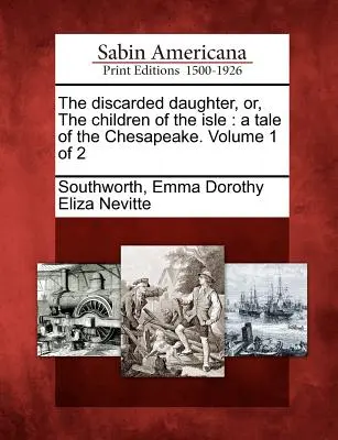 La figlia scartata, o i figli dell'isola: Una storia di Chesapeake. Volume 1 di 2 - The Discarded Daughter, Or, the Children of the Isle: A Tale of the Chesapeake. Volume 1 of 2