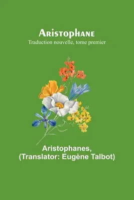 Aristofane; Traduction nouvelle, tome premier - Aristophane; Traduction nouvelle, tome premier