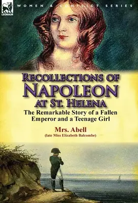 Ricordi di Napoleone a Sant'Elena: la straordinaria storia di un imperatore caduto e di un'adolescente - Recollections of Napoleon at St. Helena: The Remarkable Story of a Fallen Emperor and a Teenage Girl