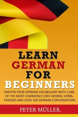 Imparare il tedesco per principianti: Padroneggia il tuo vocabolario con 1.000 parole, verbi e frasi di uso comune e più di 100 conversazioni - Learn German for Beginners: Master Your Vocabulary with 1,000 of the Most Commonly Used Words, Verbs, Phrases and Over 100 Conversations