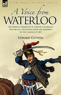 Una voce da Waterloo: le esperienze personali di un cavalleggero britannico che divenne una guida sul campo di battaglia e un'autorità sulla campagna del 1815 - A Voice from Waterloo: the Personal Experiences of a British Cavalryman Who Became a Battlefield Guide and Authority on the Campaign of 1815