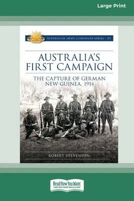 La prima campagna d'Australia: La cattura della Nuova Guinea tedesca, 1914 [Edizione a caratteri grandi 16pt]. - Australia's First Campaign: The Capture of German New Guinea, 1914 [16pt Large Print Edition]