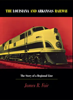 La ferrovia della Louisiana e dell'Arkansas: La storia di una linea regionale - Louisiana and Arkansas Railway: The Story of a Regional Line