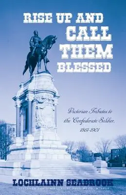 Alzatevi e chiamateli beati: Tributi vittoriani al soldato confederato, 1861-1901 - Rise Up and Call Them Blessed: Victorian Tributes to the Confederate Soldier, 1861-1901