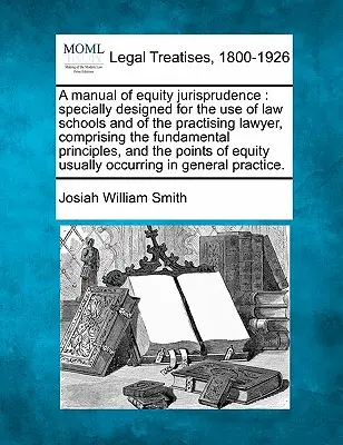 Un manuale di giurisprudenza equitativa: appositamente concepito per l'uso delle scuole di legge e degli avvocati praticanti, comprendente i principi fondamentali, un'analisi dei rischi e un'analisi dei rischi. - A manual of equity jurisprudence: specially designed for the use of law schools and of the practising lawyer, comprising the fundamental principles, a
