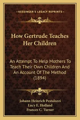 Come Gertrude insegna ai suoi figli: Un tentativo di aiutare le madri a insegnare ai propri figli e un resoconto del metodo - How Gertrude Teaches Her Children: An Attempt To Help Mothers To Teach Their Own Children And An Account Of The Method