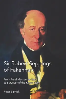 Sir Robert Seppings di Fakenham: Da messaggero di campagna a ispettore della Marina del Re - Sir Robert Seppings of Fakenham: From Rural Messenger Boy to Surveyor of the King's Navy
