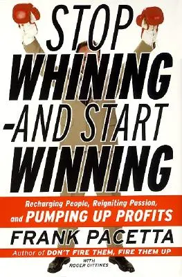 Smettere di lamentarsi e iniziare a vincere: Ricaricare le persone, riaccendere la passione e incrementare i profitti - Stop Whining--And Start Winning: Recharging People, Re-Igniting Passion, and Pumping Up Profits