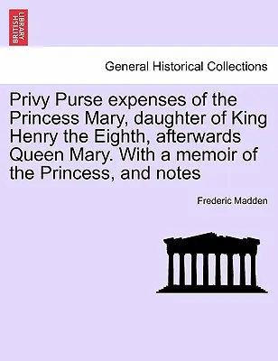 Spese della borsa privata della principessa Maria, figlia del re Enrico VIII, poi regina Maria. Con un libro di memorie della principessa e note - Privy Purse expenses of the Princess Mary, daughter of King Henry the Eighth, afterwards Queen Mary. With a memoir of the Princess, and notes
